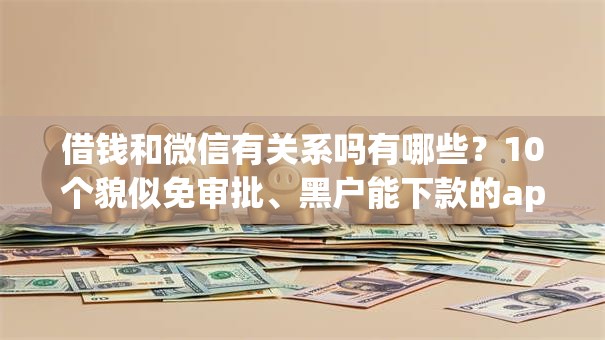 借钱和微信有关系吗有哪些？10个貌似免审批、黑户能下款的app合集