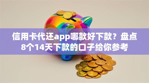 信用卡代还app哪款好下款？盘点8个14天下款的口子给你参考
