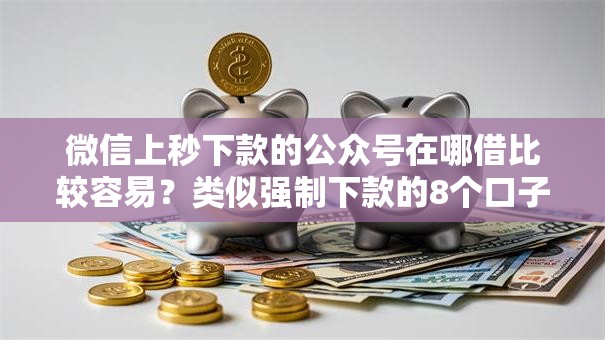 微信上秒下款的公众号在哪借比较容易？类似强制下款的8个口子参考