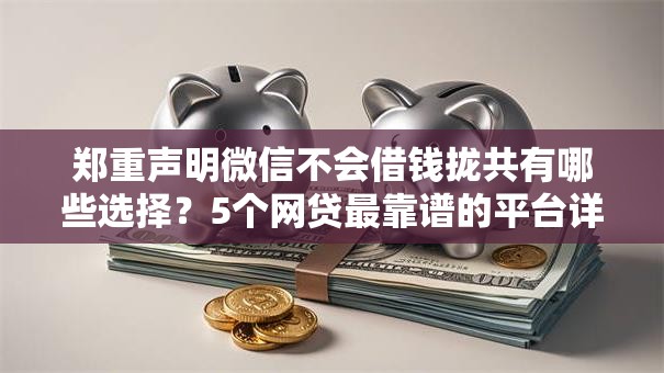 郑重声明微信不会借钱拢共有哪些选择?5个网贷最靠谱的平台详解 郑重声明微信不会借钱拢共有哪些选择?5个网贷最靠谱的平台详解