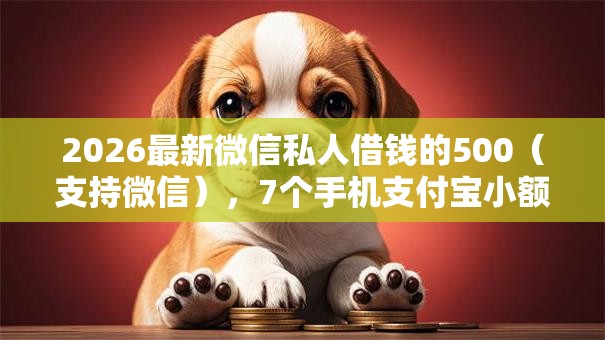 2026最新微信私人借钱的500（支持微信），7个手机支付宝小额贷款的软件无私分享
