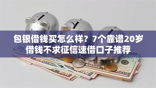 包银借钱买怎么样？7个靠谱20岁借钱不求征信速借口子推荐