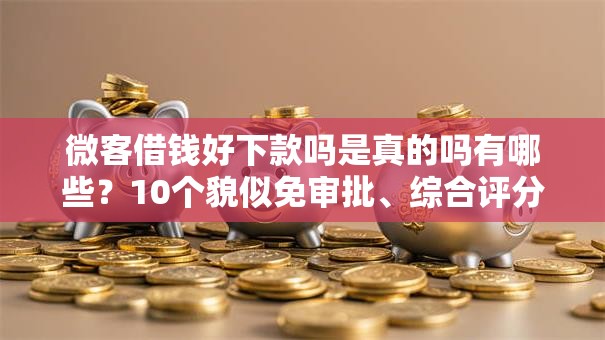 微客借钱好下款吗是真的吗有哪些?10个貌似免审批、综合评分不足有负债都能下款平台合集 微客借钱好下款吗是真的吗有哪些?10个貌似免审批、综合评分不足有负债都能下款平台合集