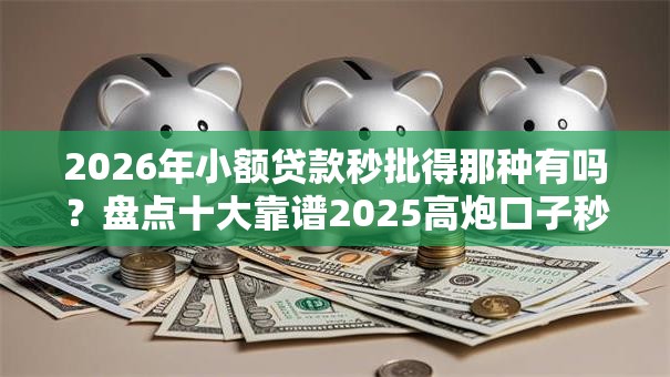 2026年小额贷款秒批得那种有吗?盘点十大靠谱2025高炮口子秒下款免审核 2026年小额贷款秒批得那种有吗?盘点十大靠谱2025高炮口子秒下款免审核