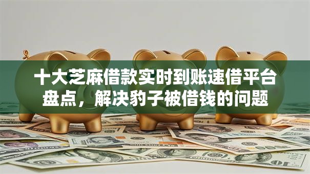 十大芝麻借款实时到账速借平台盘点,解决豹子被借钱的问题 十大芝麻借款实时到账速借平台盘点,解决豹子被借钱的问题