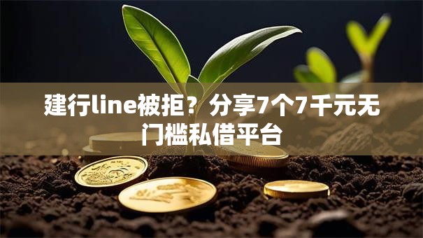 建行line被拒?分享7个7千元无门槛私借平台 建行line被拒?分享7个7千元无门槛私借平台