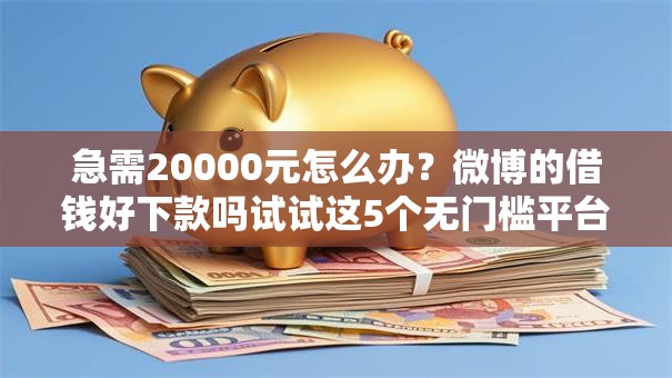 急需20000元怎么办?微博的借钱好下款吗试试这5个无门槛平台 急需20000元怎么办?微博的借钱好下款吗试试这5个无门槛平台