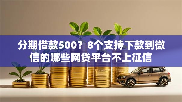 分期借款500?8个支持下款到微信的哪些网贷平台不上征信 分期借款500?8个支持下款到微信的哪些网贷平台不上征信