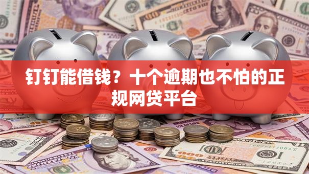 钉钉能借钱?十个逾期也不怕的正规网贷平台 钉钉能借钱?十个逾期也不怕的正规网贷平台
