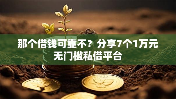 那个借钱可靠不?分享7个1万元无门槛私借平台 那个借钱可靠不?分享7个1万元无门槛私借平台
