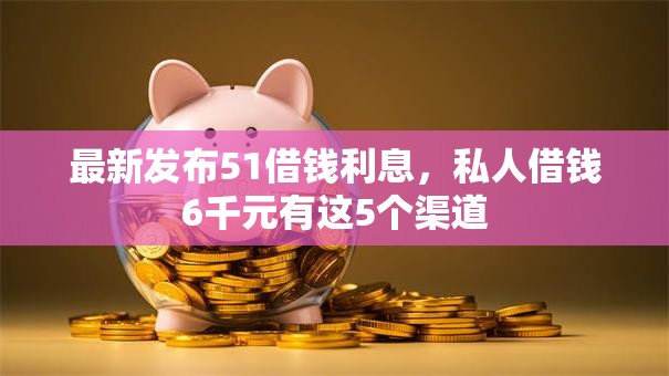 最新发布51借钱利息,私人借钱6千元有这5个渠道 最新发布51借钱利息,私人借钱6千元有这5个渠道