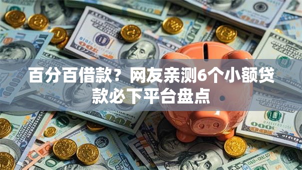 百分百借款?网友亲测6个小额贷款必下平台盘点 百分百借款?网友亲测6个小额贷款必下平台盘点