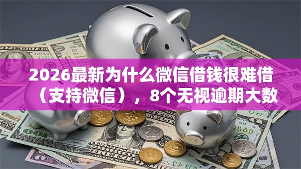 2026最新为什么微信借钱很难借（支持微信），8个无视逾期大数据花户黑户平台无私分享