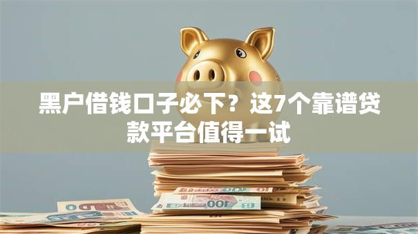 黑户借钱口子必下?这7个靠谱贷款平台值得一试 黑户借钱口子必下?这7个靠谱贷款平台值得一试