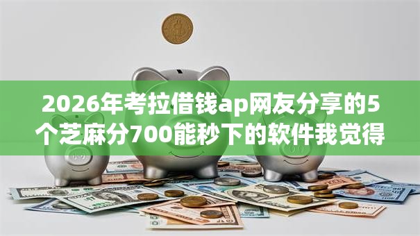 2026年考拉借钱ap网友分享的5个芝麻分700能秒下的软件我觉得不错! 2026年考拉借钱ap网友分享的5个芝麻分700能秒下的软件我觉得不错!