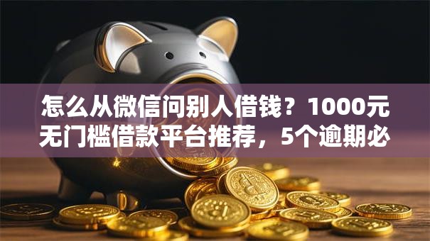 怎么从微信问别人借钱?1000元无门槛借款平台推荐,5个逾期必下款的软件盘点 怎么从微信问别人借钱?1000元无门槛借款平台推荐,5个逾期必下款的软件盘点