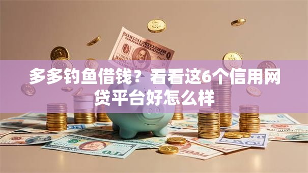 多多钓鱼借钱?看看这6个信用网贷平台好怎么样 多多钓鱼借钱?看看这6个信用网贷平台好怎么样