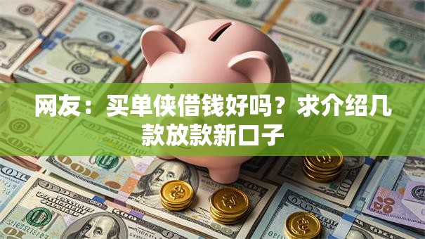 网友:买单侠借钱好吗?求介绍几款放款新口子 网友:买单侠借钱好吗?求介绍几款放款新口子
