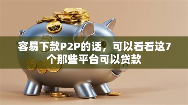 容易下款P2P的话,可以看看这7个那些平台可以贷款 容易下款P2P的话,可以看看这7个那些平台可以贷款
