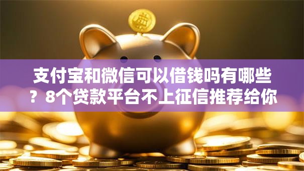支付宝和微信可以借钱吗有哪些?8个贷款平台不上征信推荐给你 支付宝和微信可以借钱吗有哪些?8个贷款平台不上征信推荐给你