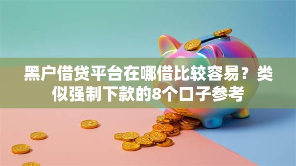 黑户借贷平台在哪借比较容易?类似强制下款的8个口子参考 黑户借贷平台在哪借比较容易?类似强制下款的8个口子参考