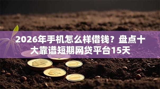 2026年手机怎么样借钱？盘点十大靠谱短期网贷平台15天