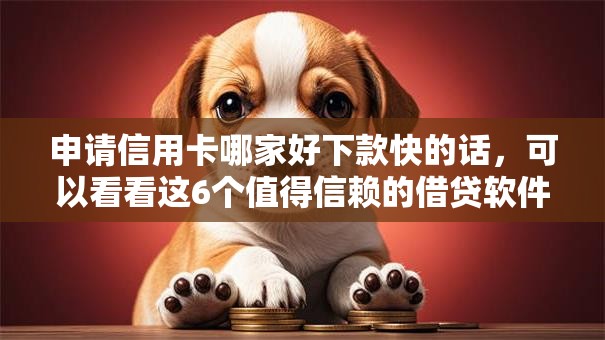 申请信用卡哪家好下款快的话,可以看看这6个值得信赖的借贷软件 申请信用卡哪家好下款快的话,可以看看这6个值得信赖的借贷软件