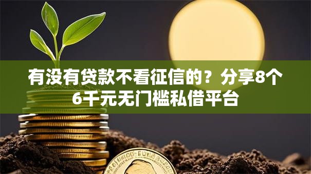 有没有贷款不看征信的?分享8个6千元无门槛私借平台 有没有贷款不看征信的?分享8个6千元无门槛私借平台
