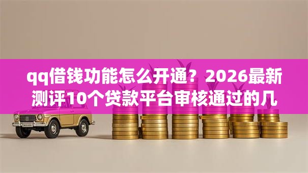 qq借钱功能怎么开通?2026最新测评10个贷款平台审核通过的几率高 qq借钱功能怎么开通?2026最新测评10个贷款平台审核通过的几率高