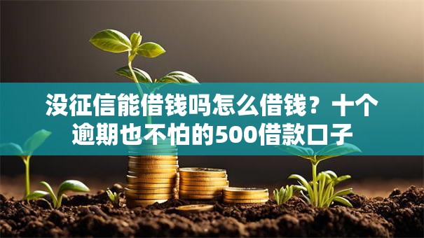 没征信能借钱吗怎么借钱？十个逾期也不怕的500借款口子