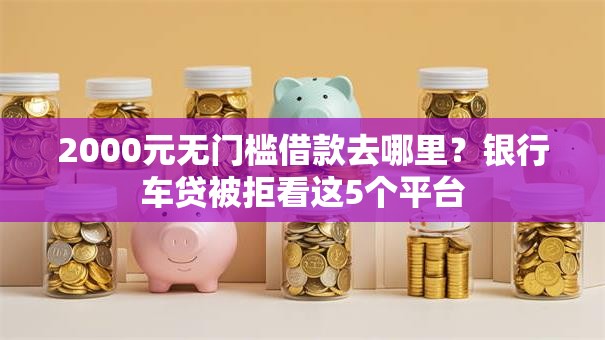 2000元无门槛借款去哪里?银行车贷被拒看这5个平台 2000元无门槛借款去哪里?银行车贷被拒看这5个平台