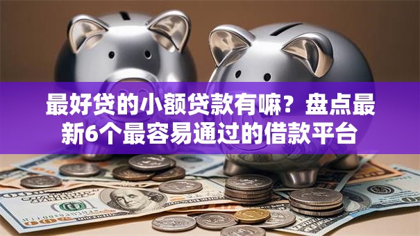 最好贷的小额贷款有嘛?盘点最新6个最容易通过的借款平台 最好贷的小额贷款有嘛?盘点最新6个最容易通过的借款平台