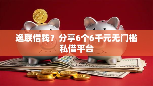 逸联借钱?分享6个6千元无门槛私借平台 逸联借钱?分享6个6千元无门槛私借平台