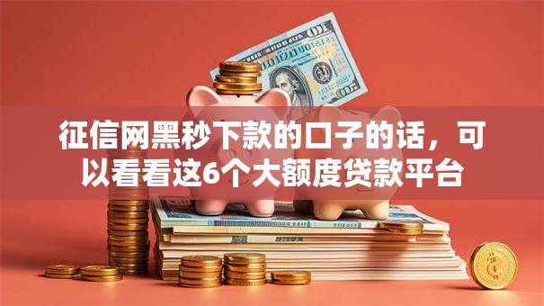征信网黑秒下款的口子的话,可以看看这6个大额度贷款平台 征信网黑秒下款的口子的话,可以看看这6个大额度贷款平台