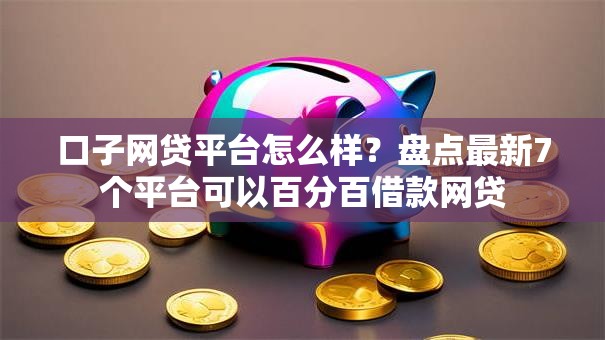 口子网贷平台怎么样?盘点最新7个平台可以百分百借款网贷 口子网贷平台怎么样?盘点最新7个平台可以百分百借款网贷