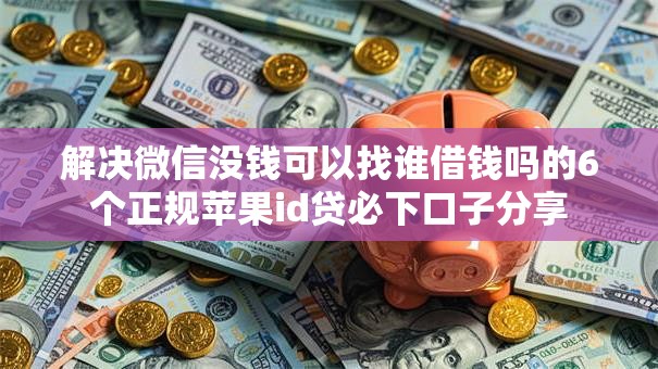 解决微信没钱可以找谁借钱吗的6个正规苹果id贷必下口子分享