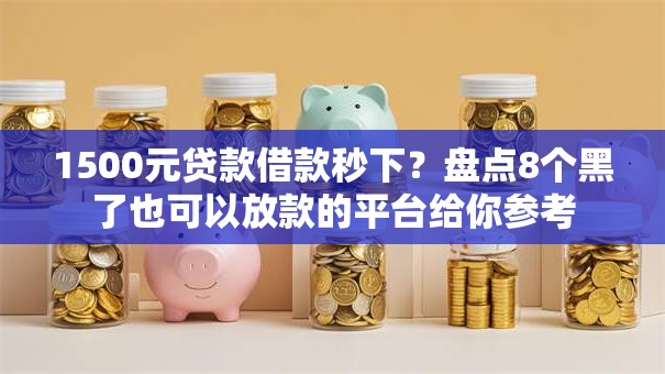 1500元贷款借款秒下？盘点8个黑了也可以放款的平台给你参考