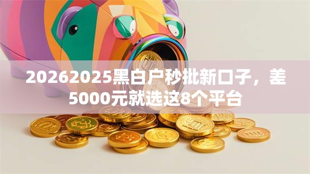 20262025黑白户秒批新口子,差5000元就选这8个平台 20262025黑白户秒批新口子,差5000元就选这8个平台