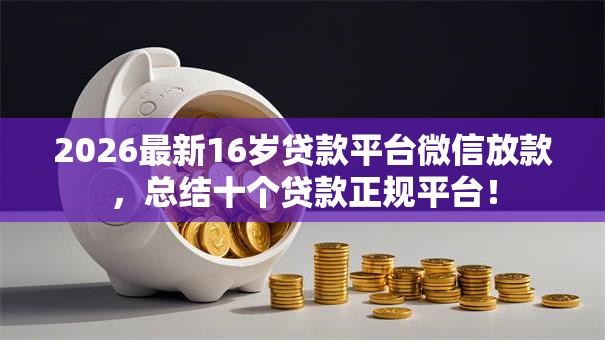 2026最新16岁贷款平台微信放款,总结十个贷款正规平台! 2026最新16岁贷款平台微信放款,总结十个贷款正规平台!