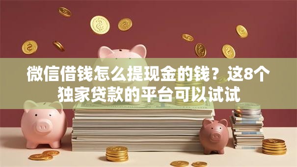 微信借钱怎么提现金的钱？这8个独家贷款的平台可以试试