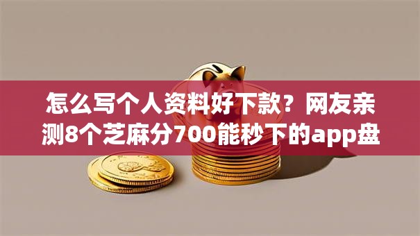 怎么写个人资料好下款？网友亲测8个芝麻分700能秒下的app盘点