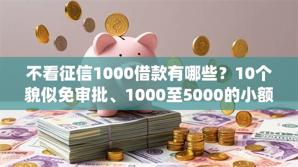不看征信1000借款有哪些？10个貌似免审批、1000至5000的小额贷款app合集