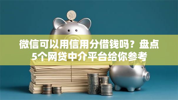 微信可以用信用分借钱吗?盘点5个网贷中介平台给你参考 微信可以用信用分借钱吗?盘点5个网贷中介平台给你参考