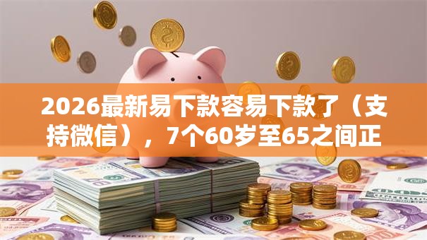 2026最新易下款容易下款了（支持微信），7个60岁至65之间正规借款平台无私分享