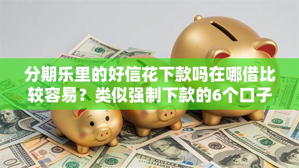 分期乐里的好信花下款吗在哪借比较容易？类似强制下款的6个口子参考
