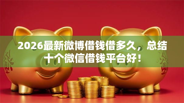 2026最新微博借钱借多久，总结十个微信借钱平台好！