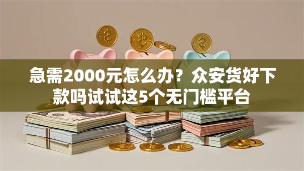 急需2000元怎么办？众安货好下款吗试试这5个无门槛平台