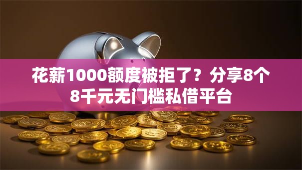 花薪1000额度被拒了?分享8个8千元无门槛私借平台 花薪1000额度被拒了?分享8个8千元无门槛私借平台