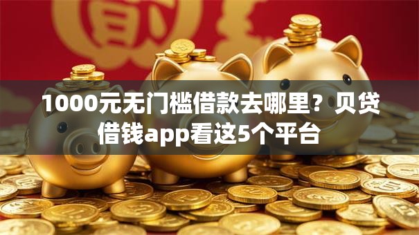 1000元无门槛借款去哪里？贝贷借钱app看这5个平台