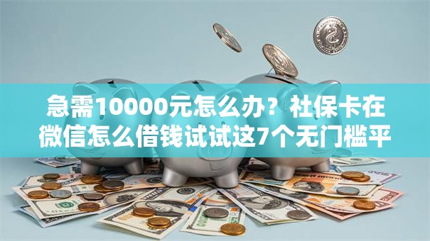 急需10000元怎么办?社保卡在微信怎么借钱试试这7个无门槛平台 急需10000元怎么办?社保卡在微信怎么借钱试试这7个无门槛平台